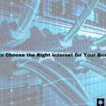 How to Choose the Right Internet for Your Business